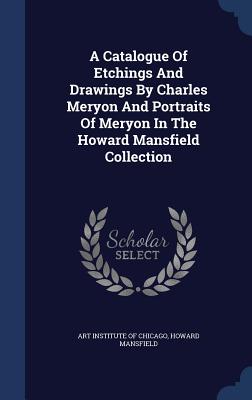 A Catalogue Of Etchings And Drawings By Charles Meryon And Portraits Of Meryon In The Howard Mansfield Collection