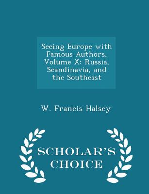 Seeing Europe with Famous Authors, Volume X: Russia, Scandinavia, and the Southeast - Scholar's Choice Edition