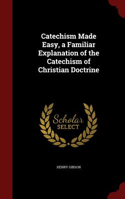 Catechism Made Easy, a Familiar Explanation of the Catechism of Christian Doctrine