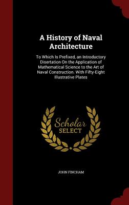 A History of Naval Architecture: To Which Is Prefixed, an Introductory Disertation On the Application of Mathematical Science to the Art of Naval Construction. With Fifty-Eight Illustrative Plates