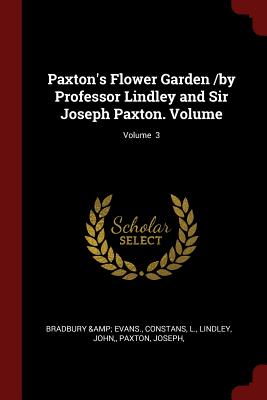 Paxton's Flower Garden /By Professor Lindley and Sir Joseph Paxton. Volume; Volume 3