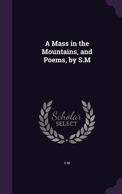 A Mass in the Mountains, and Poems, by S.M