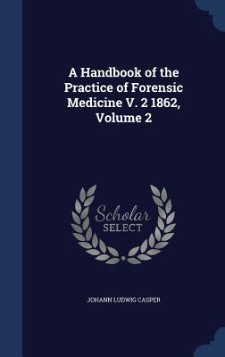 A Handbook of the Practice of Forensic Medicine V. 2 1862, Volume 2