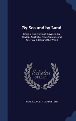 By Sea and by Land: Being a Trip Through Egypt, India, Ceylon, Australia, New Zealand, and America, All Round the World