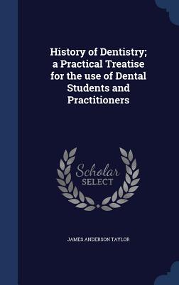 History of Dentistry; A Practical Treatise for the Use of Dental Students and Practitioners