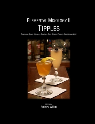 Elemental Mixology II: Tipples: Traditional Grogs, Highballs, Cocktails, Cups, Straight Punches, Eggnogs, & More