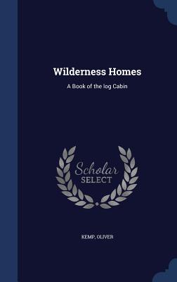 Wilderness Homes: A Book of the log Cabin