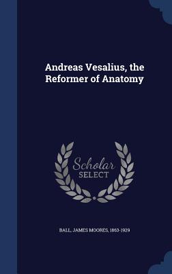 Andreas Vesalius, the Reformer of Anatomy