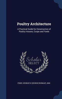 Poultry Architecture: A Practical Guide for Construction of Poultry Houses, Coops and Yards