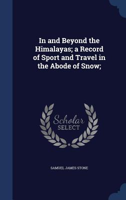 In and Beyond the Himalayas; a Record of Sport and Travel in the Abode of Snow;