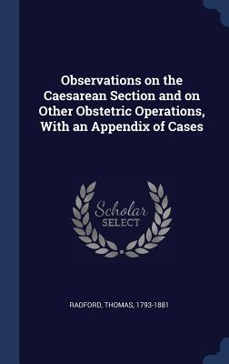 Observations on the Caesarean Section and on Other Obstetric Operations, With an Appendix of Cases