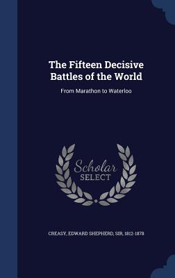 The Fifteen Decisive Battles of the World: From Marathon to Waterloo