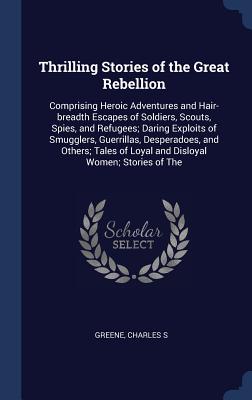 Thrilling Stories of the Great Rebellion: Comprising Heroic Adventures and Hair-breadth Escapes of Soldiers, Scouts, Spies, and Refugees; Daring Exploits of Smugglers, Guerrillas, Desperadoes, and Others; Tales of Loyal and Disloyal Women; Stories of The