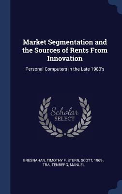 Market Segmentation and the Sources of Rents From Innovation: Personal Computers in the Late 1980's