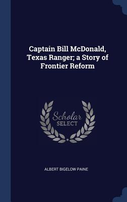 Captain Bill McDonald, Texas Ranger; a Story of Frontier Reform