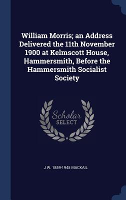 William Morris; An Address Delivered the 11th November 1900 at Kelmscott House, Hammersmith, Before the Hammersmith Socialist Society