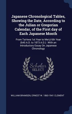 Japanese Chronological Tables, Showing the Date, According to the Julian or Gregorian Calendar, of the First day of Each Japanese Month: From Tai-kwa 1st Year to Mei-ji 6th Year (645 A.D. to 1873 A.D.): With an Introductory Essay On Japanese Chronology