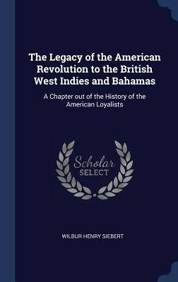 The Legacy of the American Revolution to the British West Indies and Bahamas: A Chapter out of the History of the American Loyalists