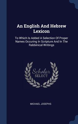An English And Hebrew Lexicon: To Which Is Added A Selection Of Proper Names Occuring In Scripture And In The Rabbinical Writings
