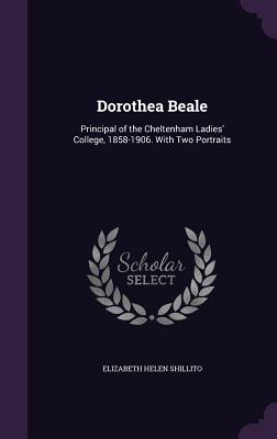 Dorothea Beale: Principal of the Cheltenham Ladies' College, 1858-1906. With Two Portraits