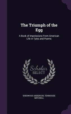 The Triumph of the Egg: A Book of Impressions From American Life in Tales and Poems