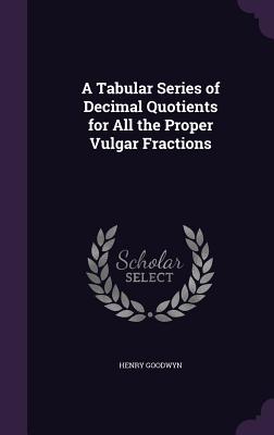 A Tabular Series of Decimal Quotients for All the Proper Vulgar Fractions