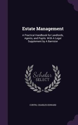 Estate Management: A Practical Handbook for Landlords, Agents, and Pupils. With A Legal Supplement by A Barrister