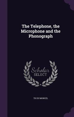 The Telephone, the Microphone and the Phonograph