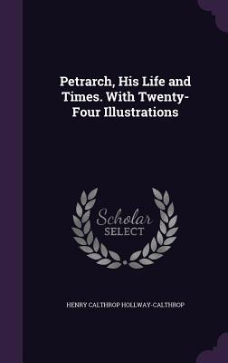 Petrarch, His Life and Times. with Twenty-Four Illustrations