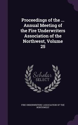 Proceedings of the ... Annual Meeting of the Fire Underwriters Association of the Northwest, Volume 25