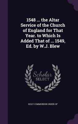 1548 ... the Altar Service of the Church of England for That Year. to Which Is Added That of ... 1549, Ed. by W.J. Blew
