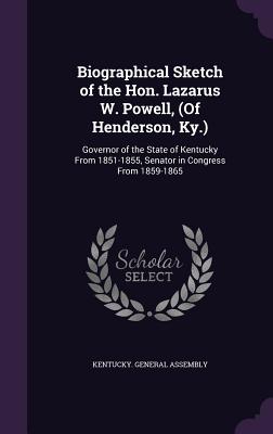 Biographical Sketch of the Hon. Lazarus W. Powell, (of Henderson, KY.): Governor of the State of Kentucky from 1851-1855, Senator in Congress from 1859-1865