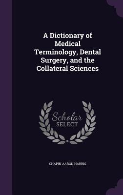 A Dictionary of Medical Terminology, Dental Surgery, and the Collateral Sciences