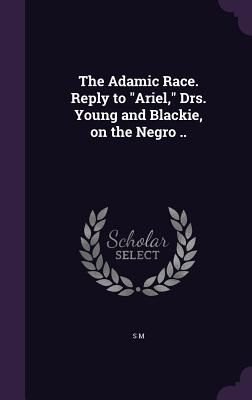 The Adamic Race. Reply to Ariel, Drs. Young and Blackie, on the Negro ..