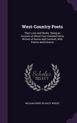West-Country Poets: Their Lives and Works. Being an Account of About Four Hundred Verse Writers of Devon and Cornwall, With Poems and Extracts