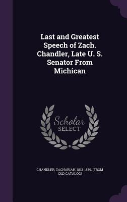 Last and Greatest Speech of Zach. Chandler, Late U. S. Senator From Michican