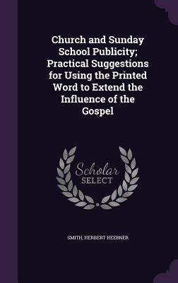 Church and Sunday School Publicity; Practical Suggestions for Using the Printed Word to Extend the Influence of the Gospel