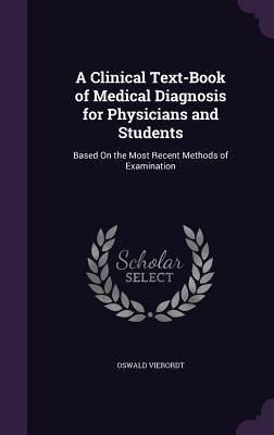 A Clinical Text-Book of Medical Diagnosis for Physicians and Students: Based on the Most Recent Methods of Examination