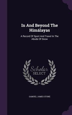 In and Beyond the Himalayas: A Record of Sport and Travel in the Abode of Snow