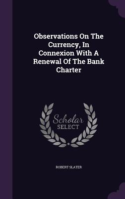 Observations on the Currency, in Connexion with a Renewal of the Bank Charter
