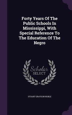 Forty Years of the Public Schools in Mississippi, with Special Reference to the Education of the Negro