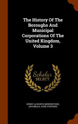 The History Of The Boroughs And Municipal Corporations Of The United Kingdom, Volume 3