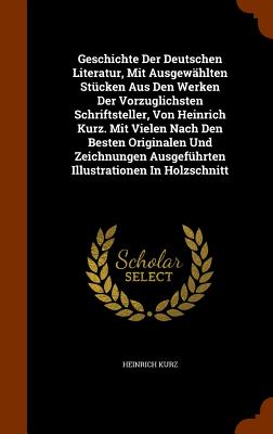 Geschichte Der Deutschen Literatur, Mit Ausgewählten Stücken Aus Den Werken Der Vorzuglichsten Schriftsteller, Von Heinrich Kurz. Mit Vielen Nach Den Besten Originalen Und Zeichnungen Ausgeführten Illustrationen In Holzschnitt