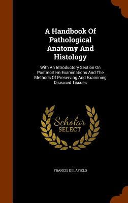 A Handbook Of Pathological Anatomy And Histology: With An Introductory Section On Postmortem Examinations And The Methods Of Preserving And Examining Diseased Tissues