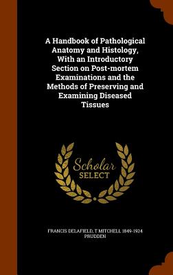 A Handbook of Pathological Anatomy and Histology, with an Introductory Section on Post-Mortem Examinations and the Methods of Preserving and Examining Diseased Tissues