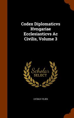 Codex Diplomaticvs Hvngariae Ecclesiasticvs Ac Civilis, Volume 3