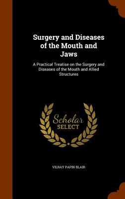 Surgery and Diseases of the Mouth and Jaws: A Practical Treatise on the Surgery and Diseases of the Mouth and Allied Structures