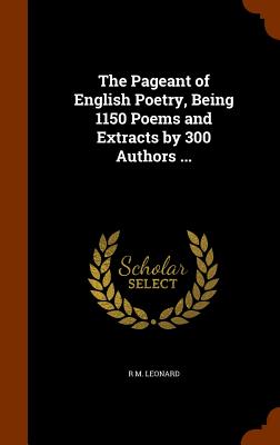 The Pageant of English Poetry, Being 1150 Poems and Extracts by 300 Authors ...