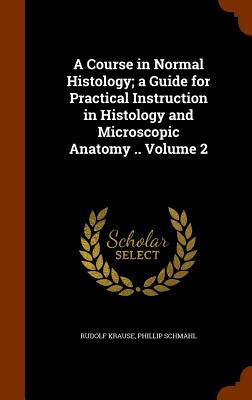 A Course in Normal Histology; a Guide for Practical Instruction in Histology and Microscopic Anatomy .. Volume 2