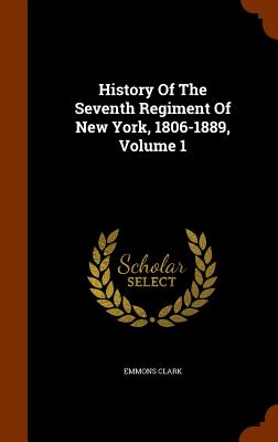 History Of The Seventh Regiment Of New York, 1806-1889, Volume 1